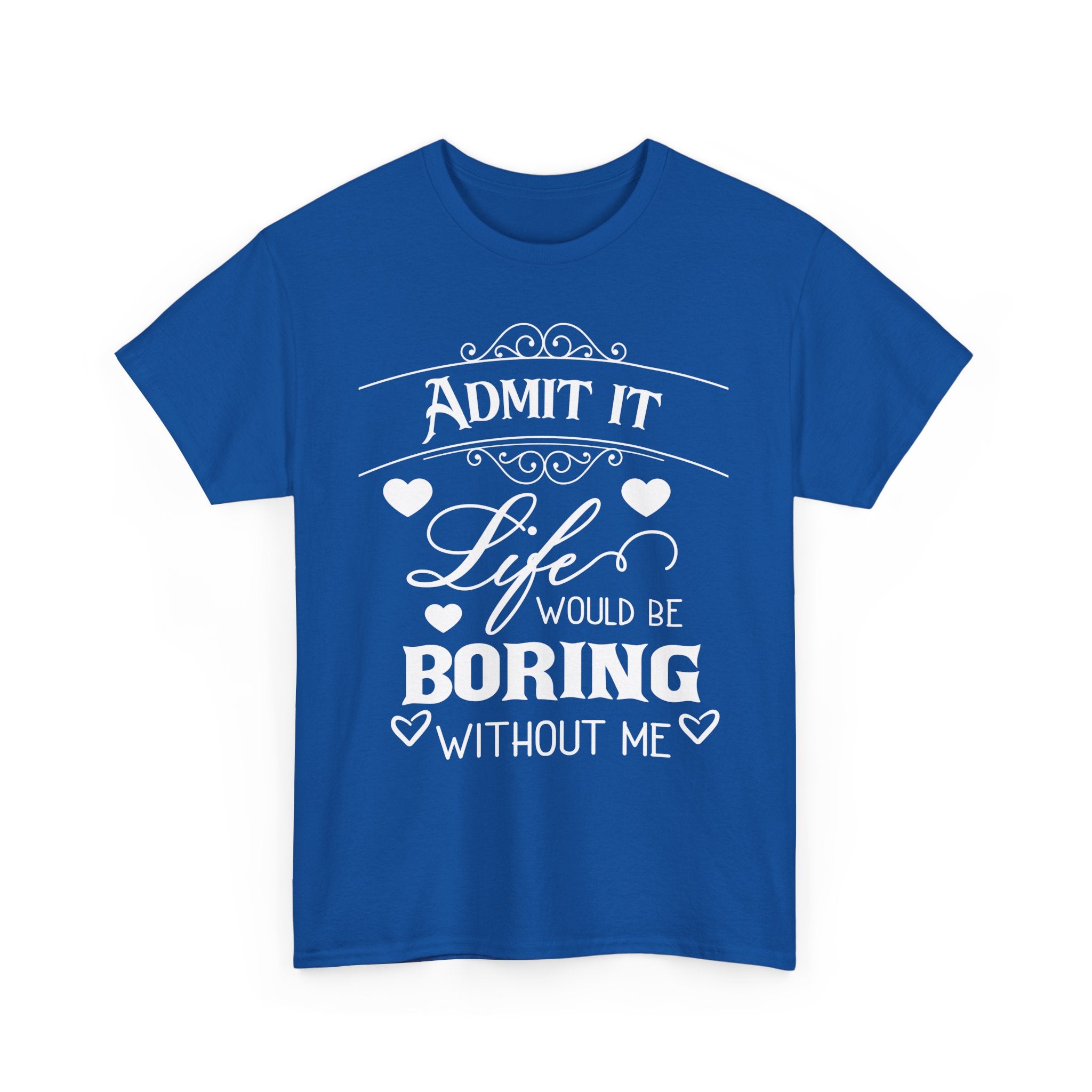 Admit It, Life Would Be Boring Without Me T-Shirt – Funny Attitude Tee