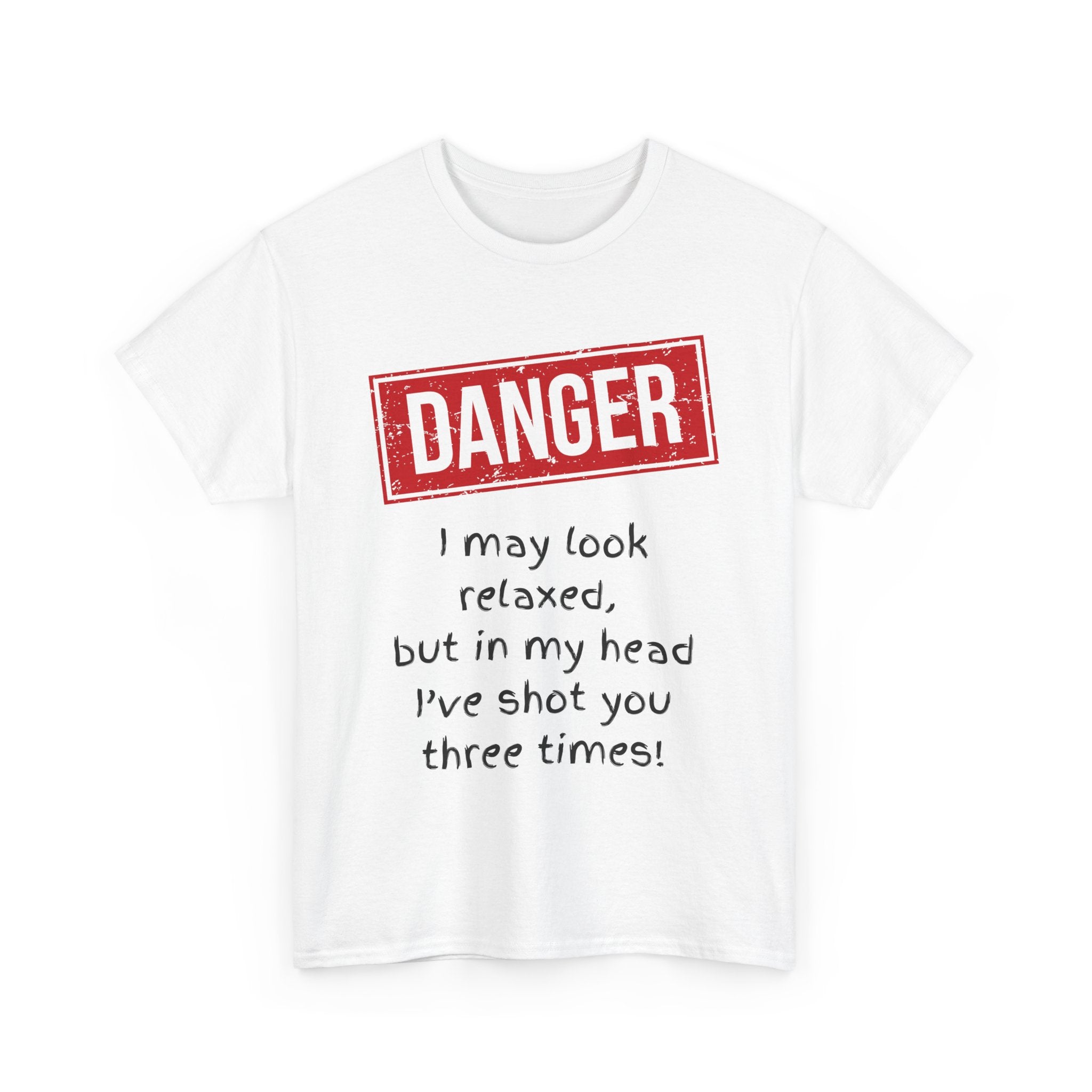 Danger – I May Look Relaxed, But in My Head I’ve Shot You Three Times, Funny T-Shirt