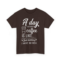 A Day Without Coffee Is Like, Just Kidding, No Idea. Funny Coffee T-Shirt 