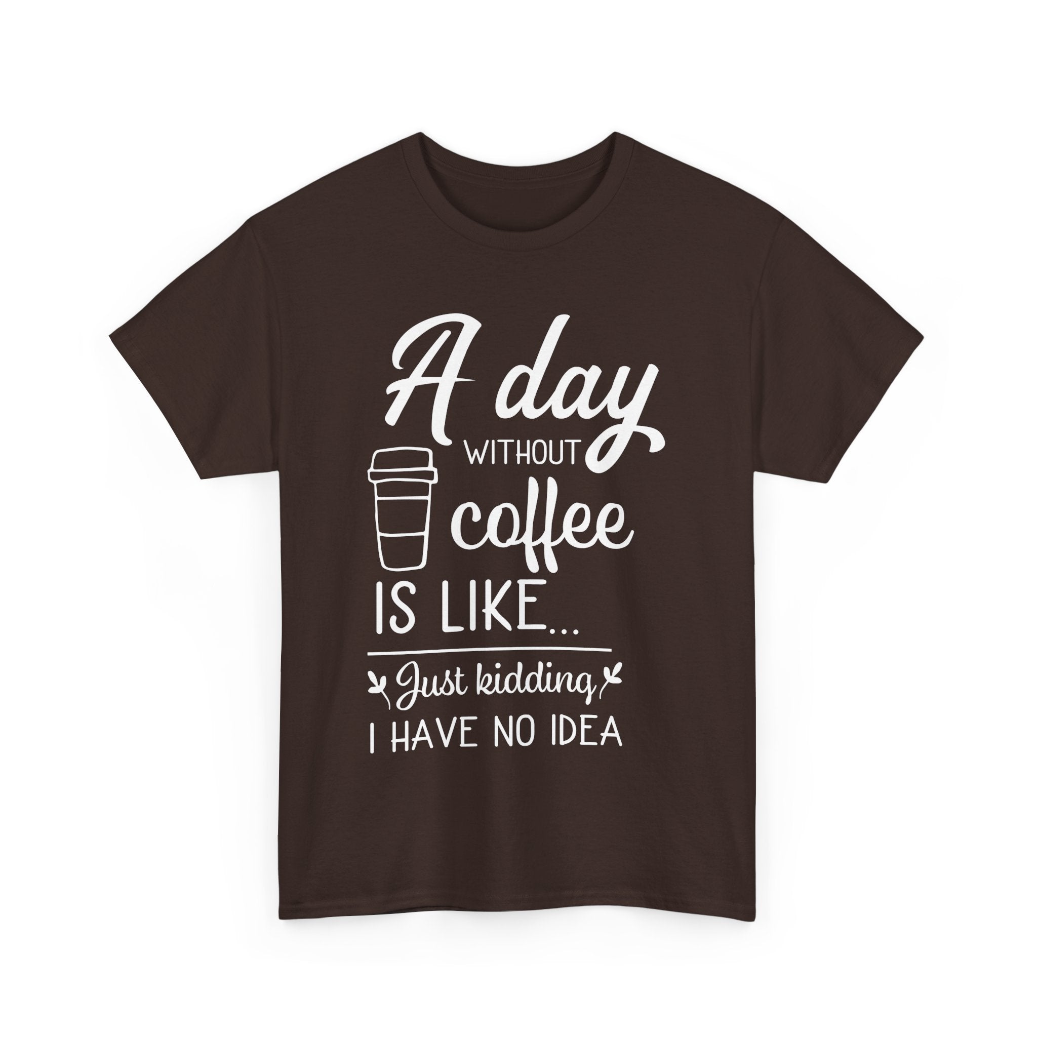 A Day Without Coffee Is Like... Just Kidding, No Idea! | Funny Coffee T-Shirt
