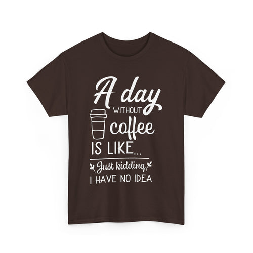 A Day Without Coffee Is Like, Just Kidding, No Idea. Funny Coffee T-Shirt 