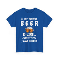 Funny Beer T-Shirt - A Day Without Beer | Just Kidding