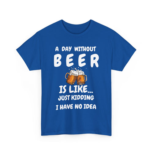 Funny Beer T-Shirt - A Day Without Beer | Just Kidding