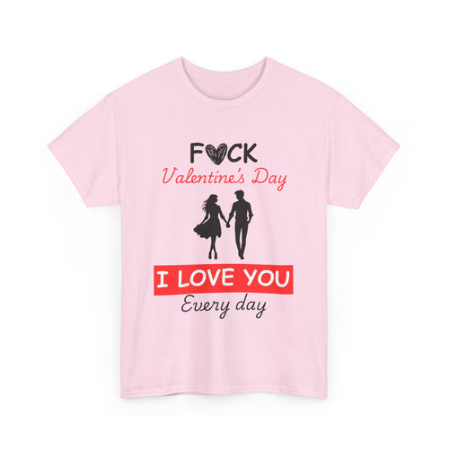 F**k Valentine's Day, I Love You Every Day, Heart Design T-Shirt