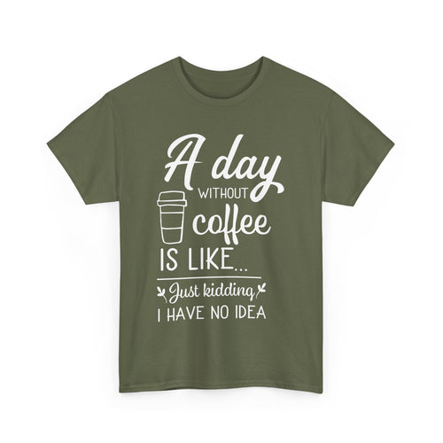 A Day Without Coffee Is Like... Just Kidding, No Idea! | Funny Coffee T-Shirt