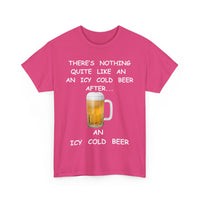 There's Nothing Like an Icy Cold Beer, After an Icy Cold Beer | Funny Beer T-Shirt