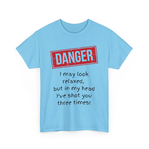 Danger – I May Look Relaxed, But in My Head I’ve Shot You Three Times, Funny T-Shirt