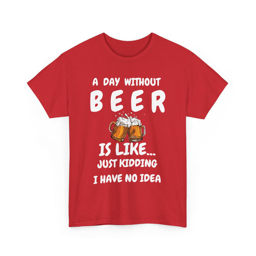 Funny Beer T-Shirt - A Day Without Beer | Just Kidding
