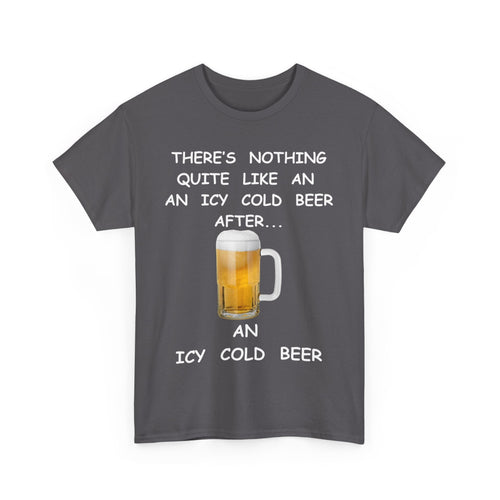 There's Nothing Like an Icy Cold Beer, After an Icy Cold Beer | Funny Beer T-Shirt