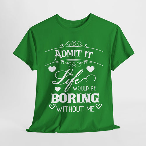 Admit It, Life Would Be Boring Without Me T-Shirt – Funny Attitude Tee