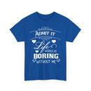 Admit It, Life Would Be Boring Without Me T-Shirt – Funny Attitude Tee