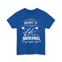 Admit It, Life Would Be Boring Without Me T-Shirt – Funny Attitude Tee