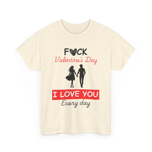 F**k Valentine's Day, I Love You Every Day, Heart Design T-Shirt