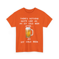 There's Nothing Like an Icy Cold Beer, After an Icy Cold Beer | Funny Beer T-Shirt
