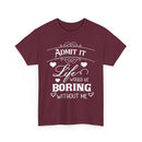 Admit It, Life Would Be Boring Without Me T-Shirt – Funny Attitude Tee