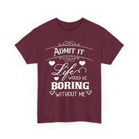 Admit It, Life Would Be Boring Without Me T-Shirt – Funny Attitude Tee