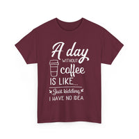 A Day Without Coffee Is Like... Just Kidding, No Idea! | Funny Coffee T-Shirt