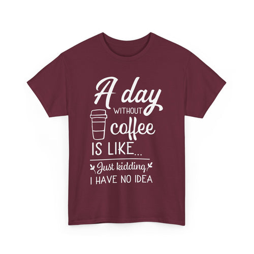 A Day Without Coffee Is Like... Just Kidding, No Idea! | Funny Coffee T-Shirt