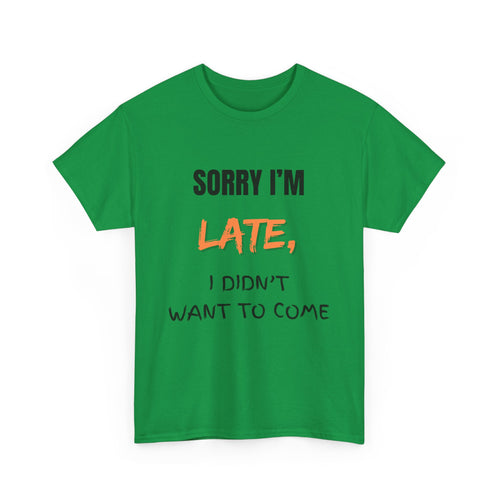 Sorry I'm Late, but I Didn't Want o Come Unisex T Shirt in Green