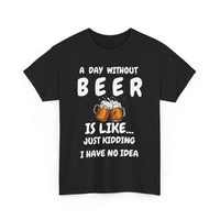 A Day Without Beer is Like... Just Kidding I Have No Idea funny T-Shirt