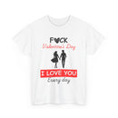 F**k Valentine's Day, I Love You Every Day, Heart Design T-Shirt
