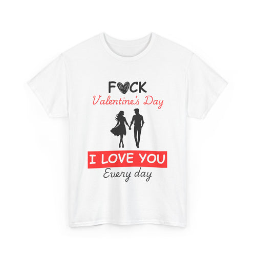 F**k Valentine's Day, I Love You Every Day, Heart Design T-Shirt