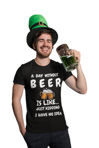 Funny Beer T-Shirt - A Day Without Beer | Just Kidding