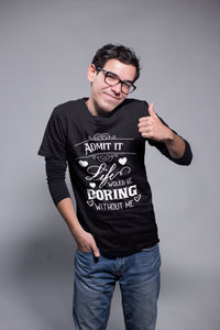 Admit It, Life Would Be Boring Without Me T-Shirt – Funny Attitude Tee
