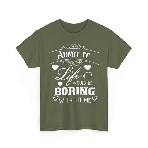 Admit It, Life Would Be Boring Without Me T-Shirt – Funny Attitude Tee
