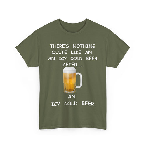 There's Nothing Like an Icy Cold Beer, After an Icy Cold Beer | Funny Beer T-Shirt
