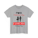 F**k Valentine's Day, I Love You Every Day, Heart Design T-Shirt