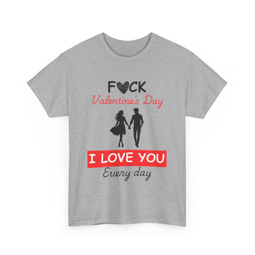 F**k Valentine's Day, I Love You Every Day, Heart Design T-Shirt