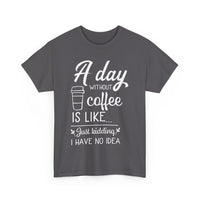 A Day Without Coffee Is Like... Just Kidding, No Idea! | Funny Coffee T-Shirt