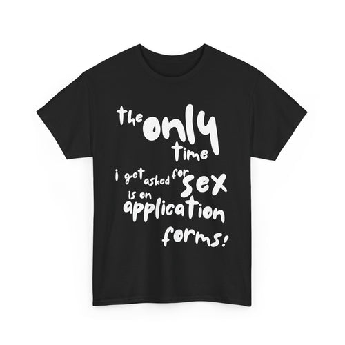The Only Time I Get Asked for Sex Is on Forms T-Shirt