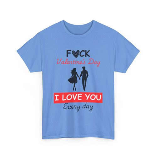 F**k Valentine's Day, I Love You Every Day, Heart Design T-Shirt