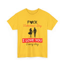 F**k Valentine's Day, I Love You Every Day, Heart Design T-Shirt