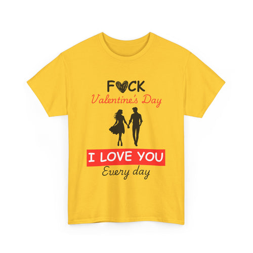 F**k Valentine's Day, I Love You Every Day, Heart Design T-Shirt