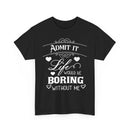 Admit It, Life Would Be Boring Without Me T-Shirt – Funny Attitude Tee