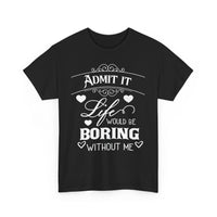 Admit It, Life Would Be Boring Without Me T-Shirt – Funny Attitude Tee
