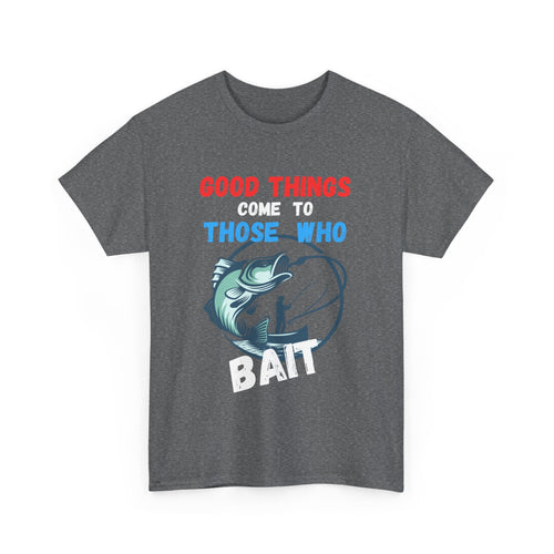 Good Things Come to Those Who Bait – Funny Fishing T-Shirt