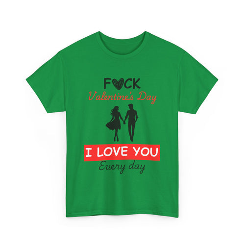 F**k Valentine's Day, I Love You Every Day, Heart Design T-Shirt