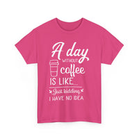 A Day Without Coffee Is Like... Just Kidding, No Idea! | Funny Coffee T-Shirt