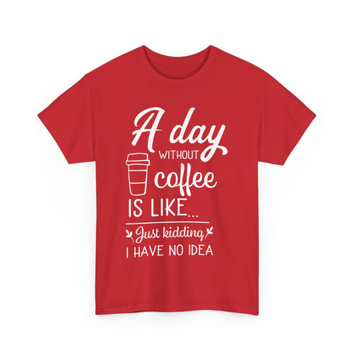 A Day Without Coffee Is Like... Just Kidding, No Idea! | Funny Coffee T-Shirt