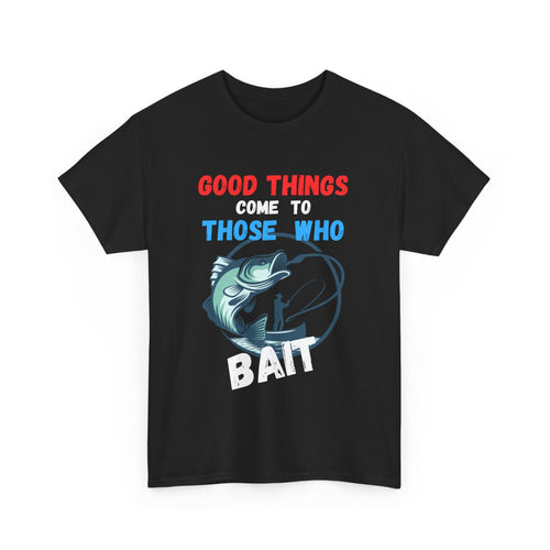 Good Things Come to Those Who Bait – Funny Fishing T-Shirt