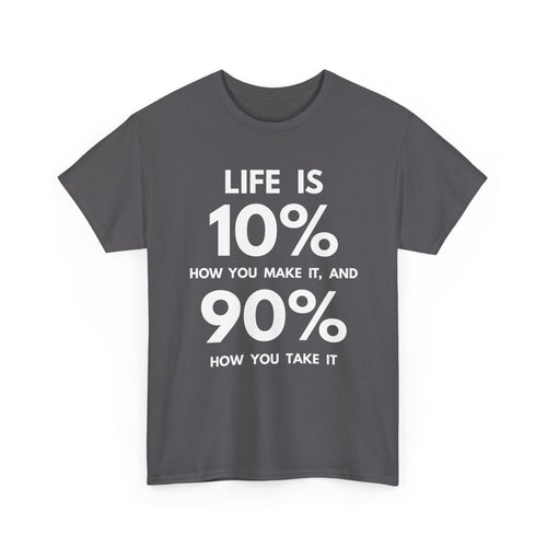 Life is 10% How You Make It, 90% How You Take It T-Shirt | Motivational Tee