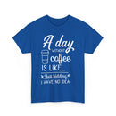 A Day Without Coffee Is Like... Just Kidding, No Idea! | Funny Coffee T-Shirt