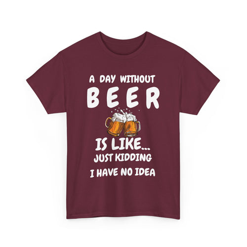 Funny Beer T-Shirt - A Day Without Beer | Just Kidding