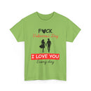 F**k Valentine's Day, I Love You Every Day, Heart Design T-Shirt